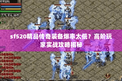 sf520精品传奇装备爆率太低？高阶玩家实战攻略揭秘