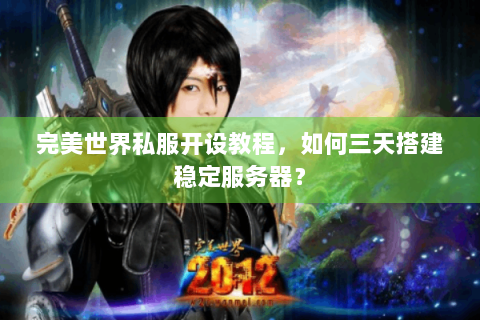 完美世界私服开设教程，如何三天搭建稳定服务器？
