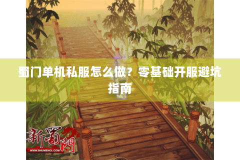 蜀门单机私服怎么做？零基础开服避坑指南