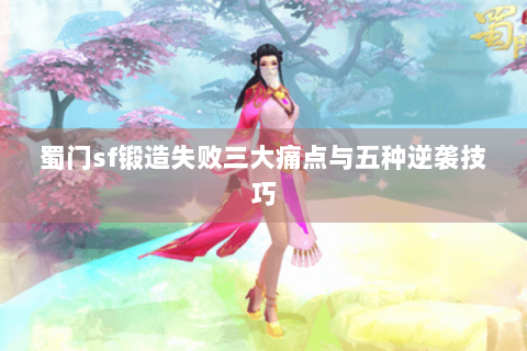 蜀门sf锻造失败三大痛点与五种逆袭技巧