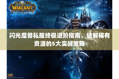闪光魔兽私服终极进阶指南，破解稀有资源的5大实战策略