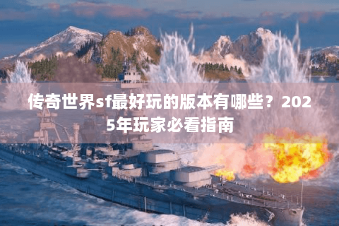 传奇世界sf最好玩的版本有哪些？2025年玩家必看指南