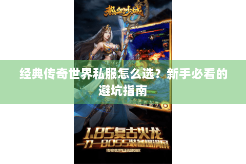 经典传奇世界私服怎么选？新手必看的避坑指南