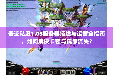 奇迹私服1.03服务器搭建与运营全指南，如何解决卡顿与玩家流失？
