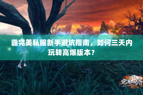 霸完美私服新手避坑指南，如何三天内玩转高爆版本？