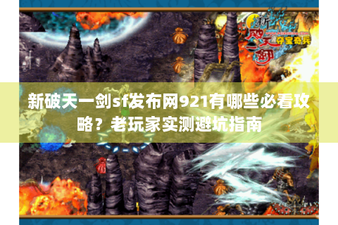 新破天一剑sf发布网921有哪些必看攻略？老玩家实测避坑指南