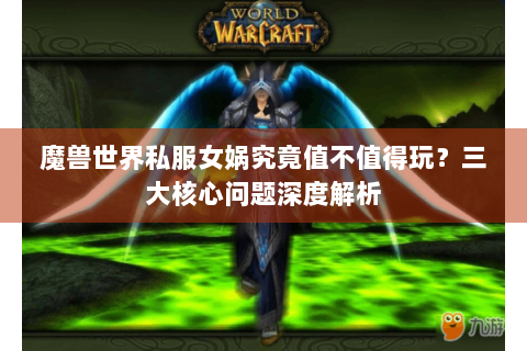 魔兽世界私服女娲究竟值不值得玩？三大核心问题深度解析