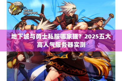 地下城与勇士私服哪家强？2025五大高人气服务器实测