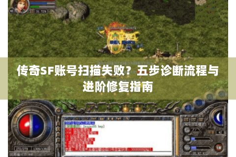 传奇SF账号扫描失败？五步诊断流程与进阶修复指南
