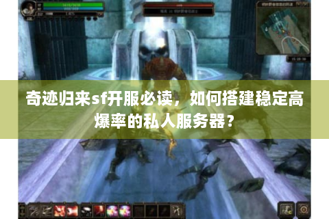奇迹归来sf开服必读，如何搭建稳定高爆率的私人服务器？