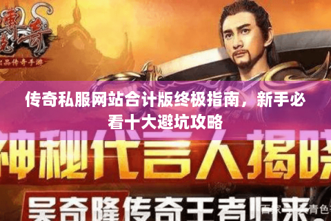 传奇私服网站合计版终极指南，新手必看十大避坑攻略