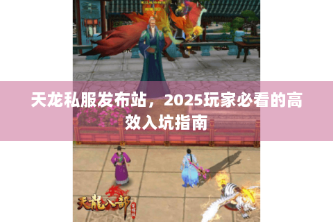 天龙私服发布站，2025玩家必看的高效入坑指南