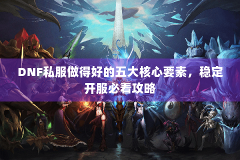 DNF私服做得好的五大核心要素，稳定开服必看攻略