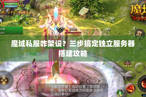 魔域私服咋架设？三步搞定独立服务器搭建攻略