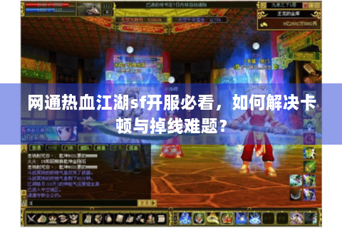 网通热血江湖sf开服必看，如何解决卡顿与掉线难题？