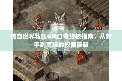 传奇世界私服GM口令终极指南，从新手到高玩的权限秘籍