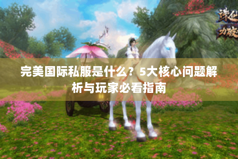 完美国际私服是什么？5大核心问题解析与玩家必看指南