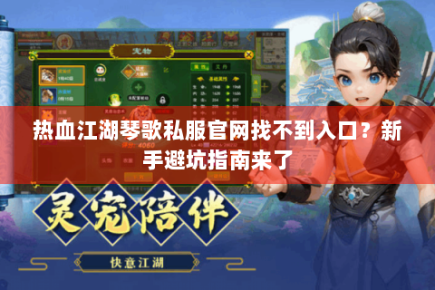 热血江湖琴歌私服官网找不到入口？新手避坑指南来了