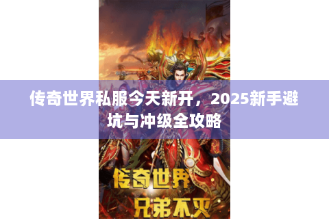 传奇世界私服今天新开，2025新手避坑与冲级全攻略