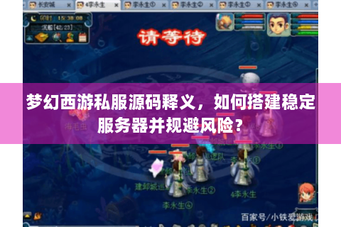 梦幻西游私服源码释义，如何搭建稳定服务器并规避风险？