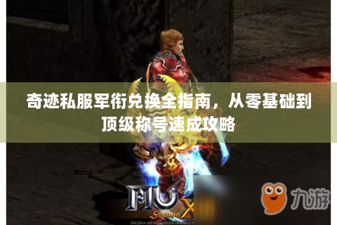 奇迹私服军衔兑换全指南，从零基础到顶级称号速成攻略