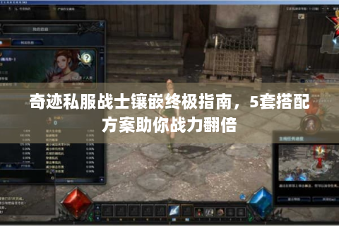 奇迹私服战士镶嵌终极指南，5套搭配方案助你战力翻倍
