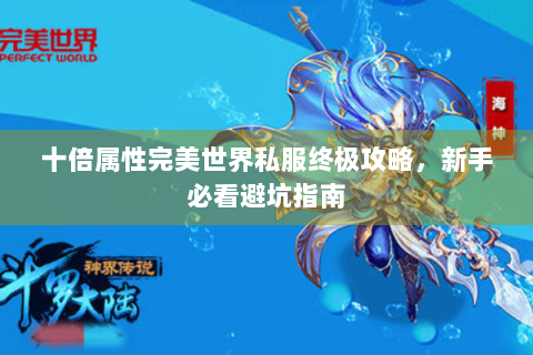 十倍属性完美世界私服终极攻略，新手必看避坑指南