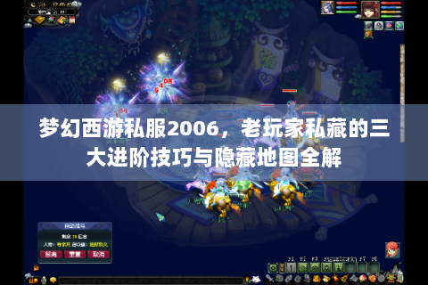 梦幻西游私服2006，老玩家私藏的三大进阶技巧与隐藏地图全解