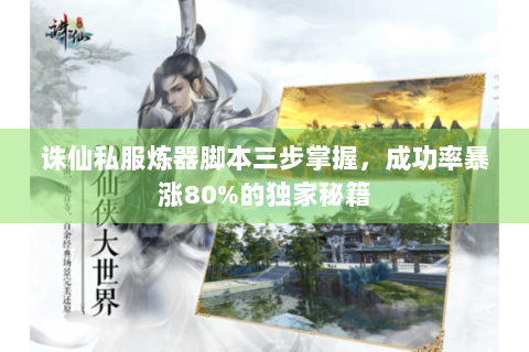 诛仙私服炼器脚本三步掌握，成功率暴涨80%的独家秘籍