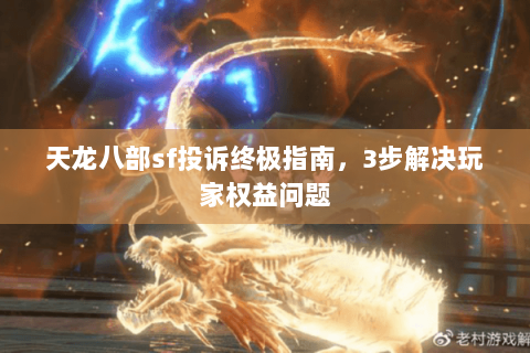 天龙八部sf投诉终极指南，3步解决玩家权益问题