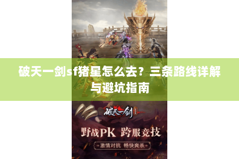 破天一剑sf猪星怎么去？三条路线详解与避坑指南