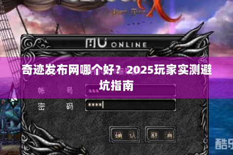 奇迹发布网哪个好？2025玩家实测避坑指南