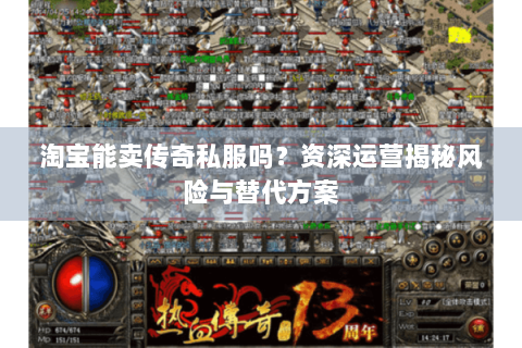 淘宝能卖传奇私服吗？资深运营揭秘风险与替代方案