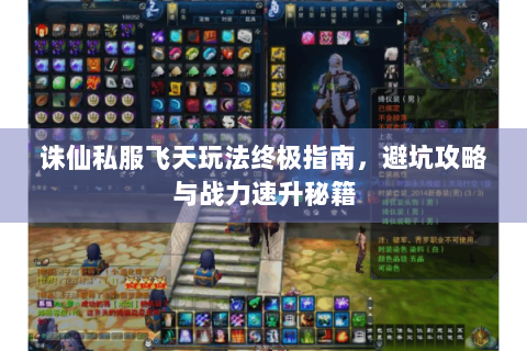 诛仙私服飞天玩法终极指南，避坑攻略与战力速升秘籍