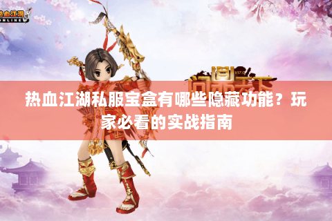 热血江湖私服宝盒有哪些隐藏功能？玩家必看的实战指南