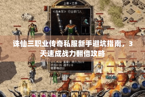 诛仙三职业传奇私服新手避坑指南，3天速成战力翻倍攻略