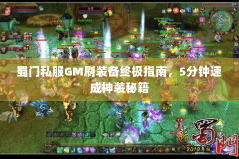 蜀门私服GM刷装备终极指南，5分钟速成神装秘籍