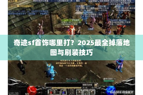 奇迹sf首饰哪里打？2025最全掉落地图与刷装技巧
