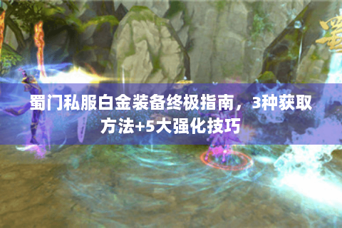 蜀门私服白金装备终极指南，3种获取方法+5大强化技巧