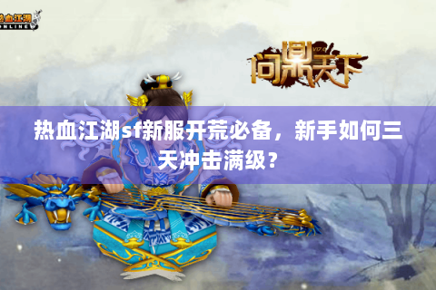 热血江湖sf新服开荒必备，新手如何三天冲击满级？