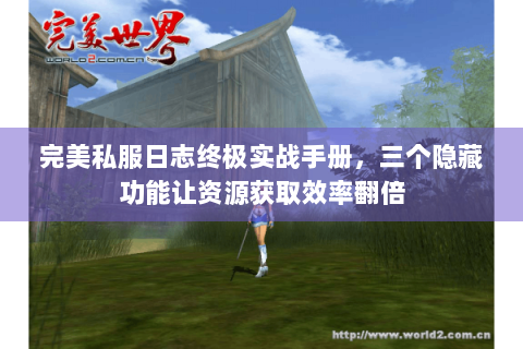 完美私服日志终极实战手册，三个隐藏功能让资源获取效率翻倍