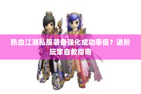 热血江湖私服装备强化成功率低？进阶玩家自救指南