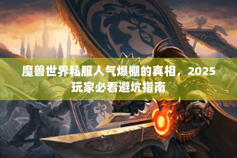 魔兽世界私服人气爆棚的真相，2025玩家必看避坑指南