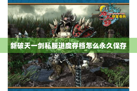 新破天一剑私服进度存档怎么永久保存