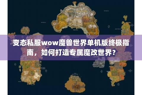 变态私服wow魔兽世界单机版终极指南，如何打造专属魔改世界？