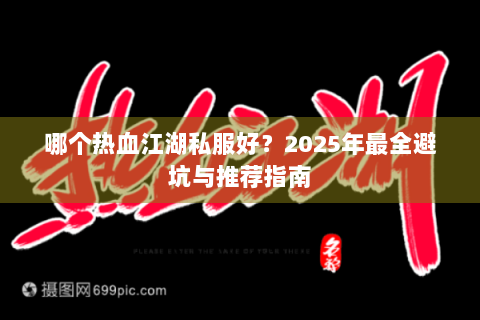 哪个热血江湖私服好？2025年最全避坑与推荐指南