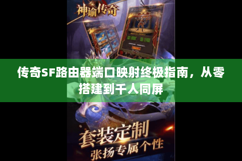 传奇SF路由器端口映射终极指南，从零搭建到千人同屏