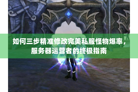 如何三步精准修改完美私服怪物爆率，服务器运营者的终极指南