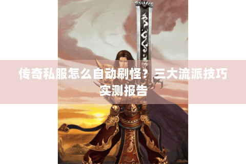 传奇私服怎么自动刷怪？三大流派技巧实测报告