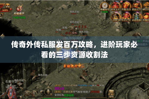 传奇外传私服发百万攻略，进阶玩家必看的三步资源收割法